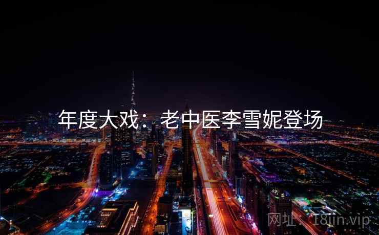 年度大戏：老中医李雪妮登场