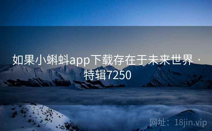 如果小蝌蚪app下载存在于未来世界 · 特辑7250