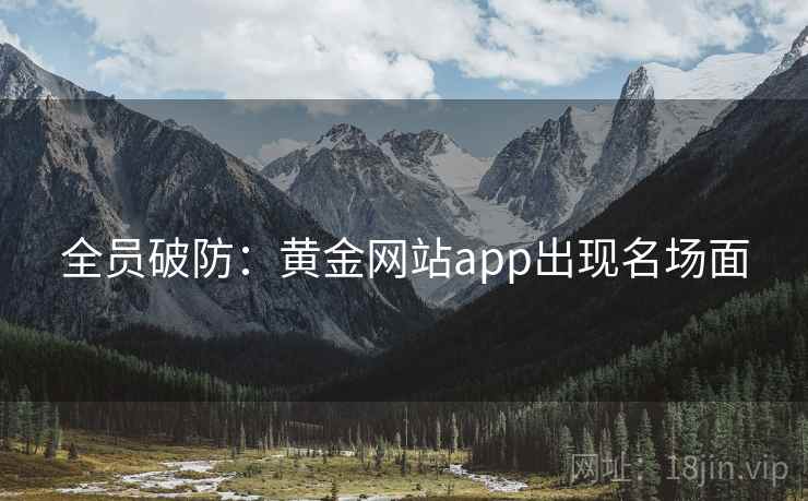 全员破防:黄金网站app出现名场面 全员破防:黄金网站app出现名场面