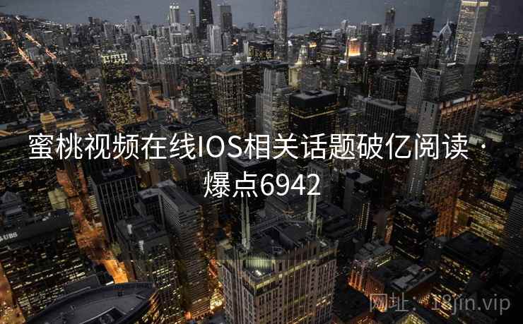 蜜桃视频在线IOS相关话题破亿阅读 · 爆点6942