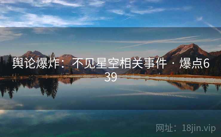 舆论爆炸:不见星空相关事件 · 爆点639 舆论爆炸:不见星空相关事件 · 爆点639