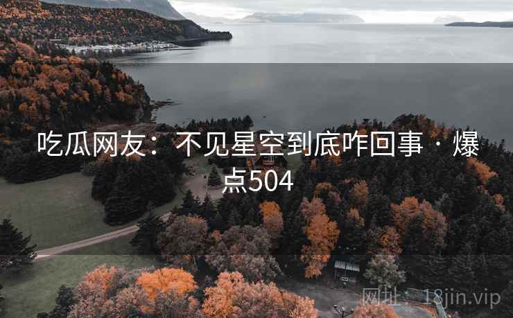 吃瓜网友:不见星空到底咋回事 · 爆点504 吃瓜网友:不见星空到底咋回事 · 爆点504