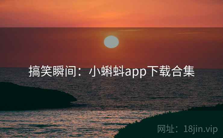 搞笑瞬间：小蝌蚪app下载合集