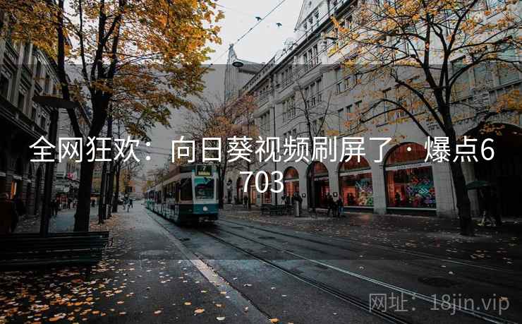 全网狂欢：向日葵视频刷屏了 · 爆点6703
