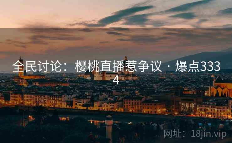 全民讨论：樱桃直播惹争议 · 爆点3334