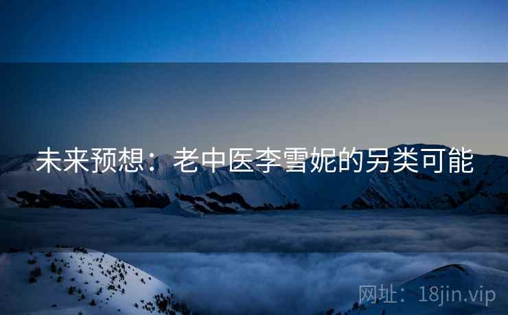 未来预想：老中医李雪妮的另类可能
